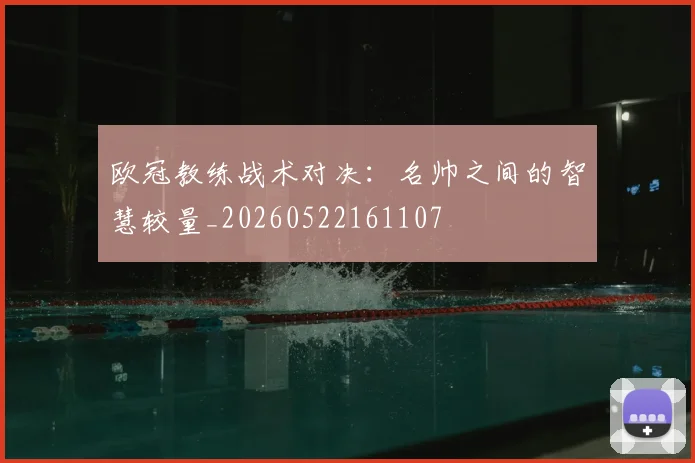 欧冠教练战术对决：名帅之间的智慧较量_20260522161107