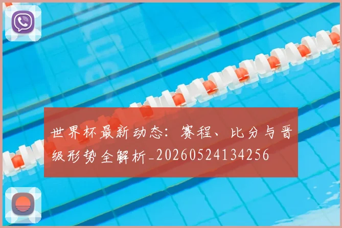 世界杯最新动态：赛程、比分与晋级形势全解析_20260524134256