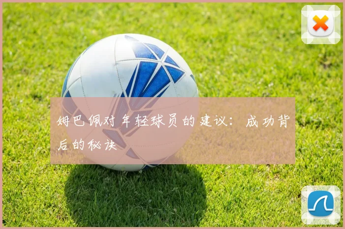 姆巴佩对年轻球员的建议：成功背后的秘诀