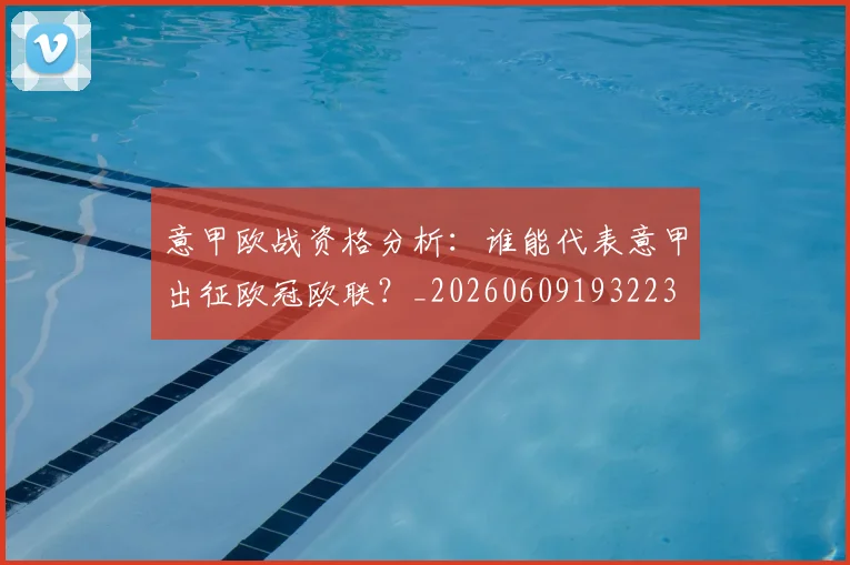 意甲欧战资格分析：谁能代表意甲出征欧冠欧联？_20260609193223