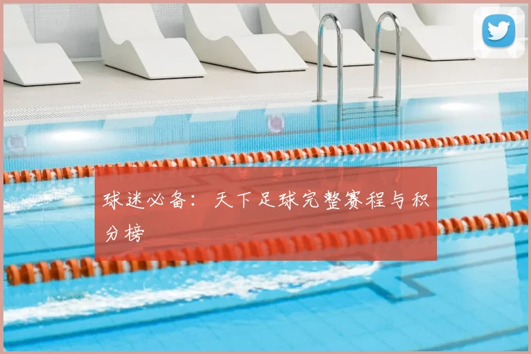 球迷必备:天下足球完整赛程与积分榜