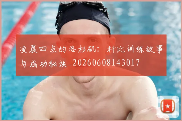 凌晨四点的洛杉矶:科比训练故事与成功秘诀_20260608143017