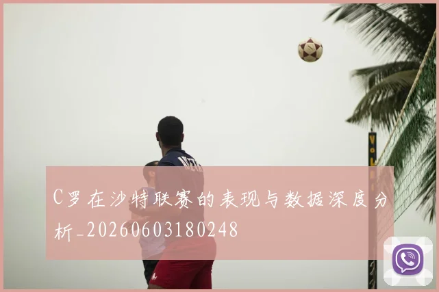 C罗在沙特联赛的表现与数据深度分析_20260603180248